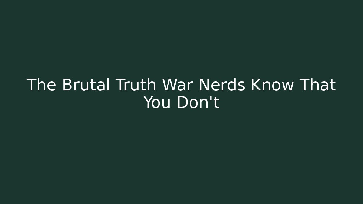 The Brutal Truth War Nerds Know That You Don't