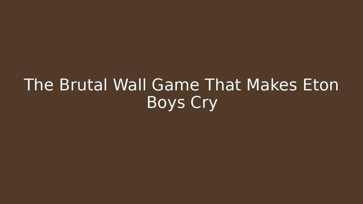 The Brutal Wall Game That Makes Eton Boys Cry