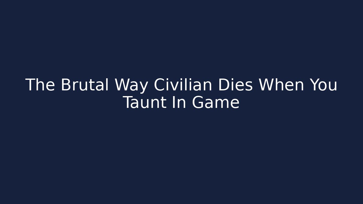 The Brutal Way Civilian Dies When You Taunt In Game
