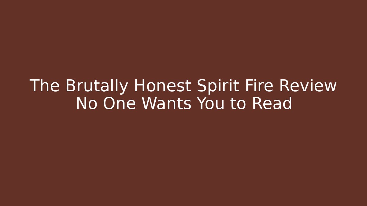 The Brutally Honest Spirit Fire Review No One Wants You to Read