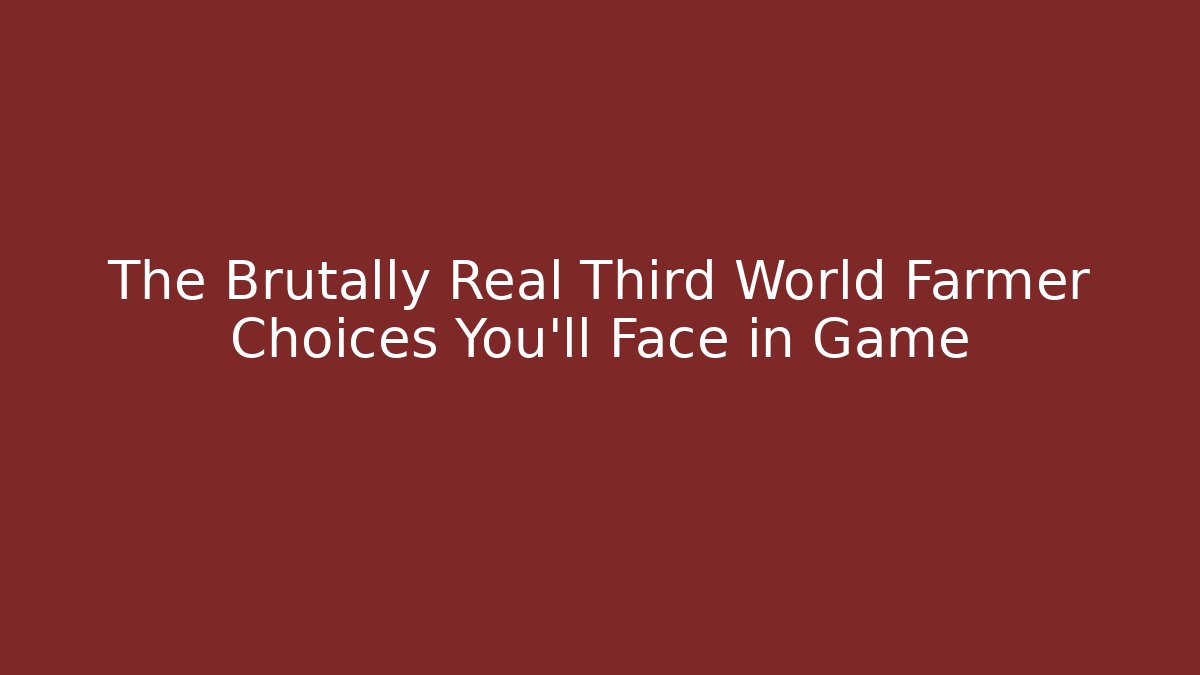 The Brutally Real Third World Farmer Choices You'll Face in Game