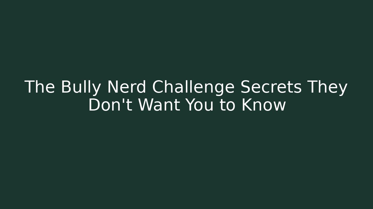 The Bully Nerd Challenge Secrets They Don't Want You to Know