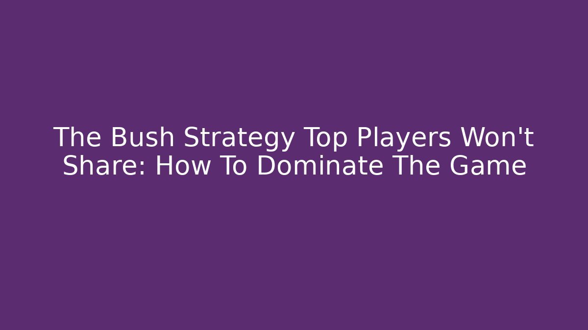 The Bush Strategy Top Players Won't Share: How To Dominate The Game