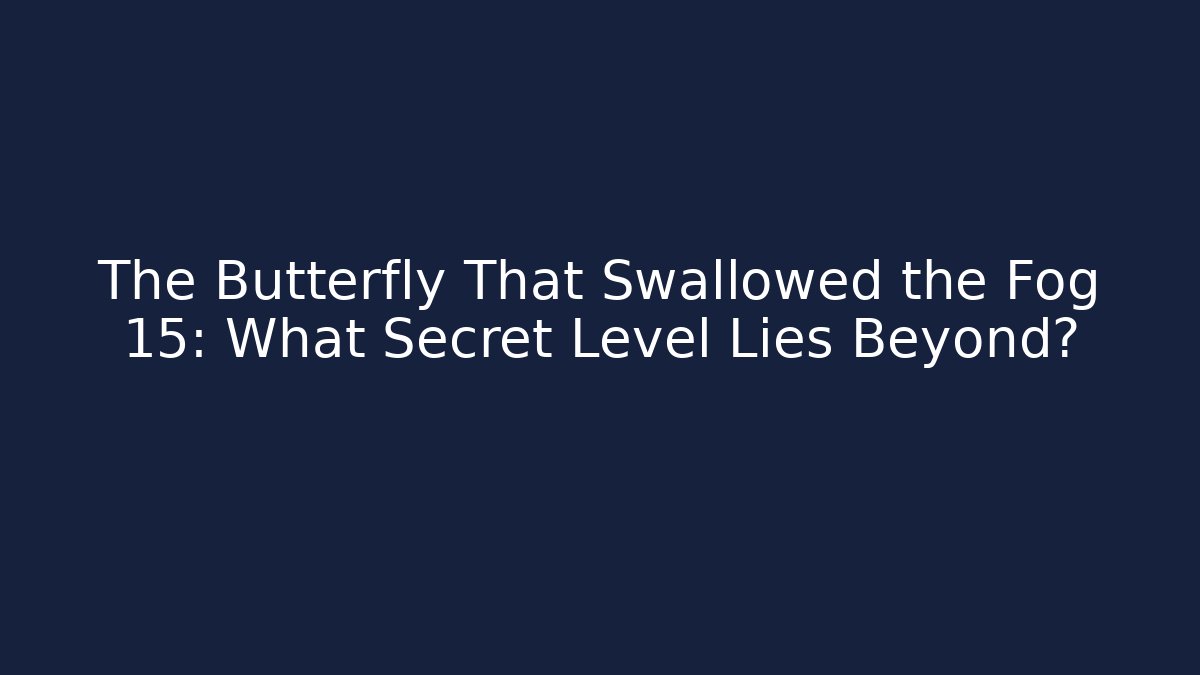 The Butterfly That Swallowed the Fog 15: What Secret Level Lies Beyond?