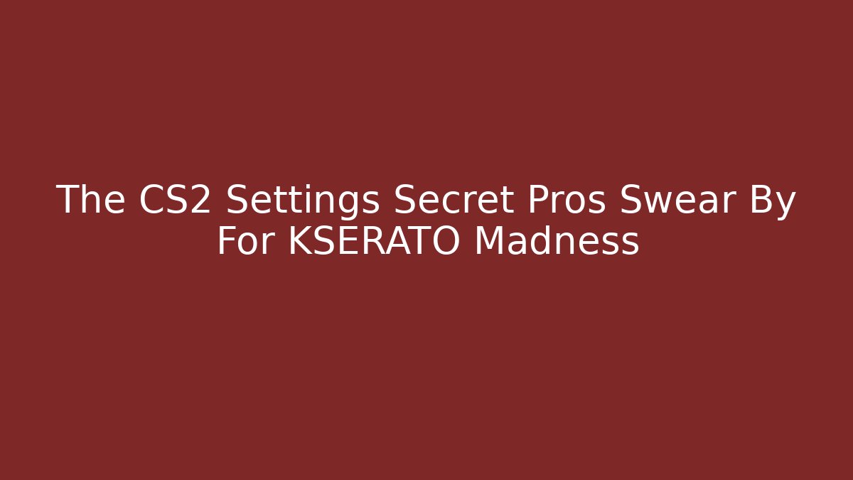 The CS2 Settings Secret Pros Swear By For KSERATO Madness - Boomer Naturals