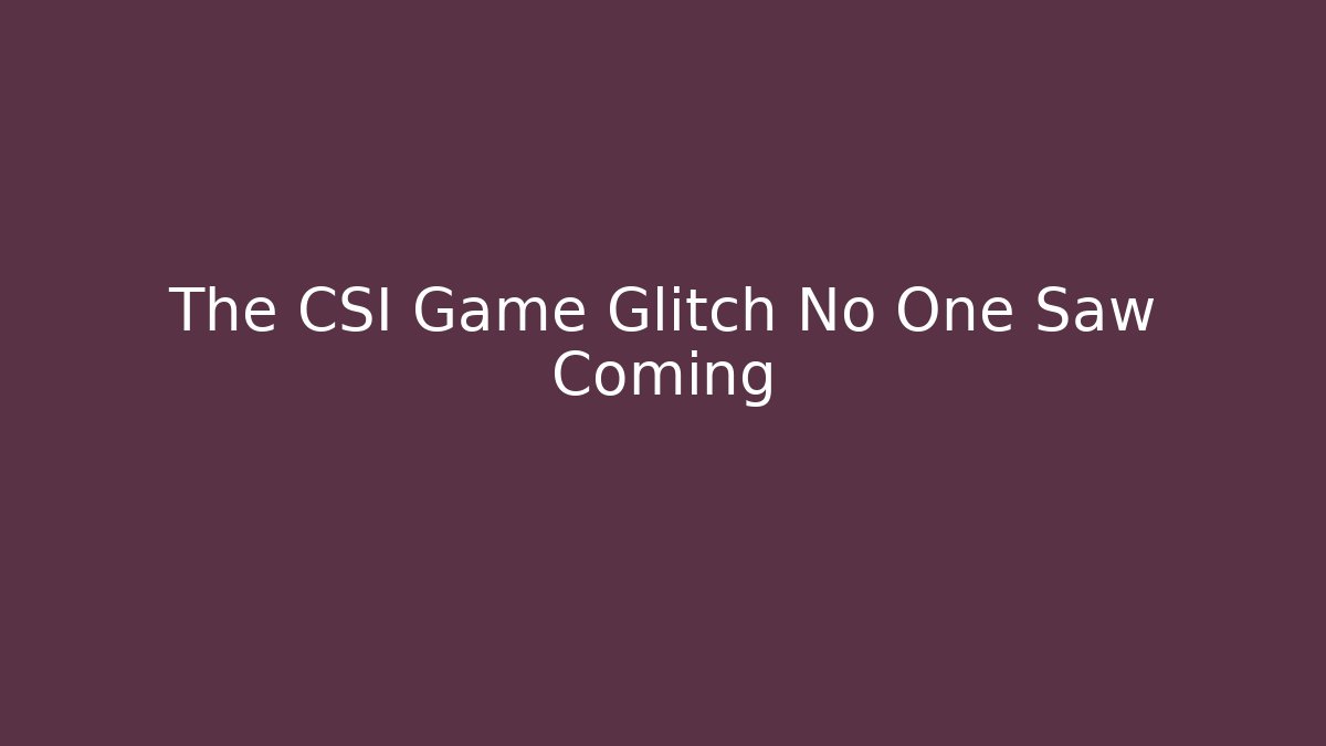 The CSI Game Glitch No One Saw Coming