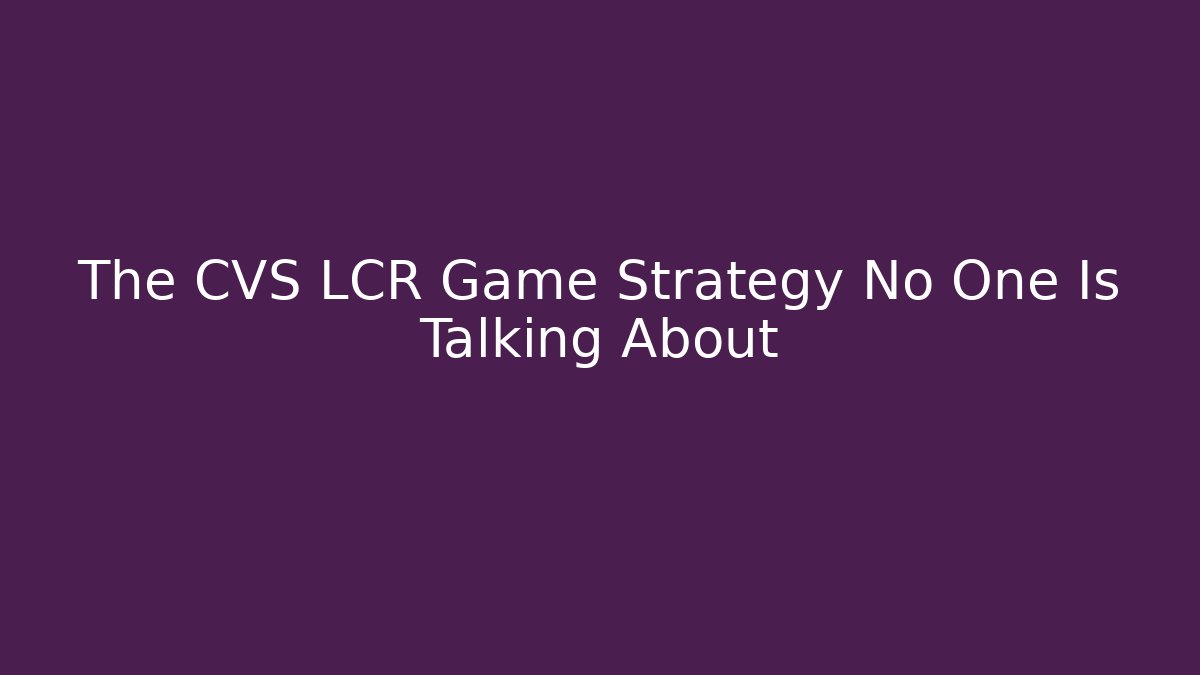 The CVS LCR Game Strategy No One Is Talking About