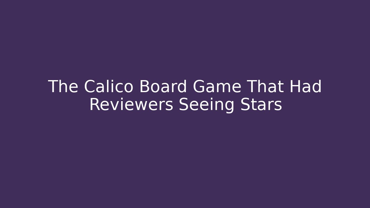 The Calico Board Game That Had Reviewers Seeing Stars
