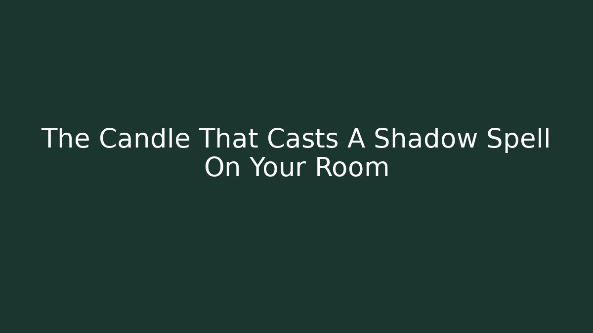 The Candle That Casts A Shadow Spell On Your Room