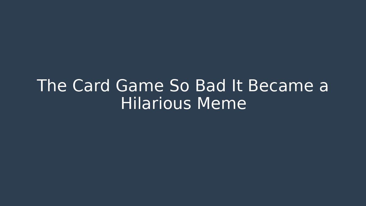 The Card Game So Bad It Became a Hilarious Meme