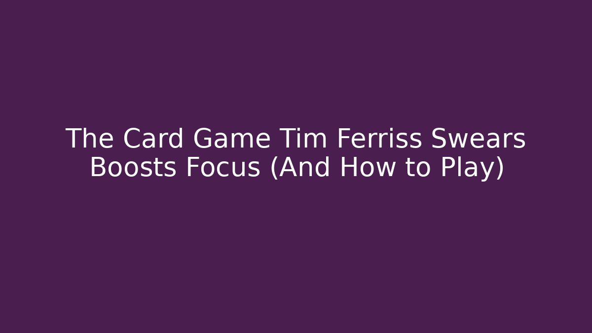 The Card Game Tim Ferriss Swears Boosts Focus (And How to Play)