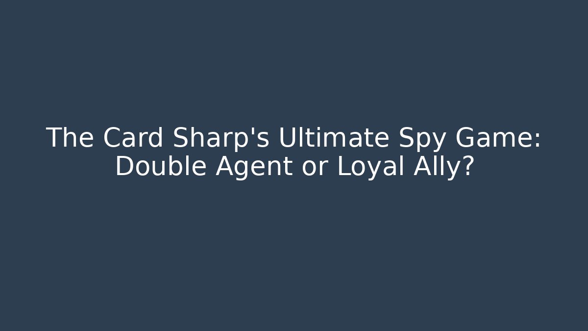 The Card Sharp's Ultimate Spy Game: Double Agent or Loyal Ally?