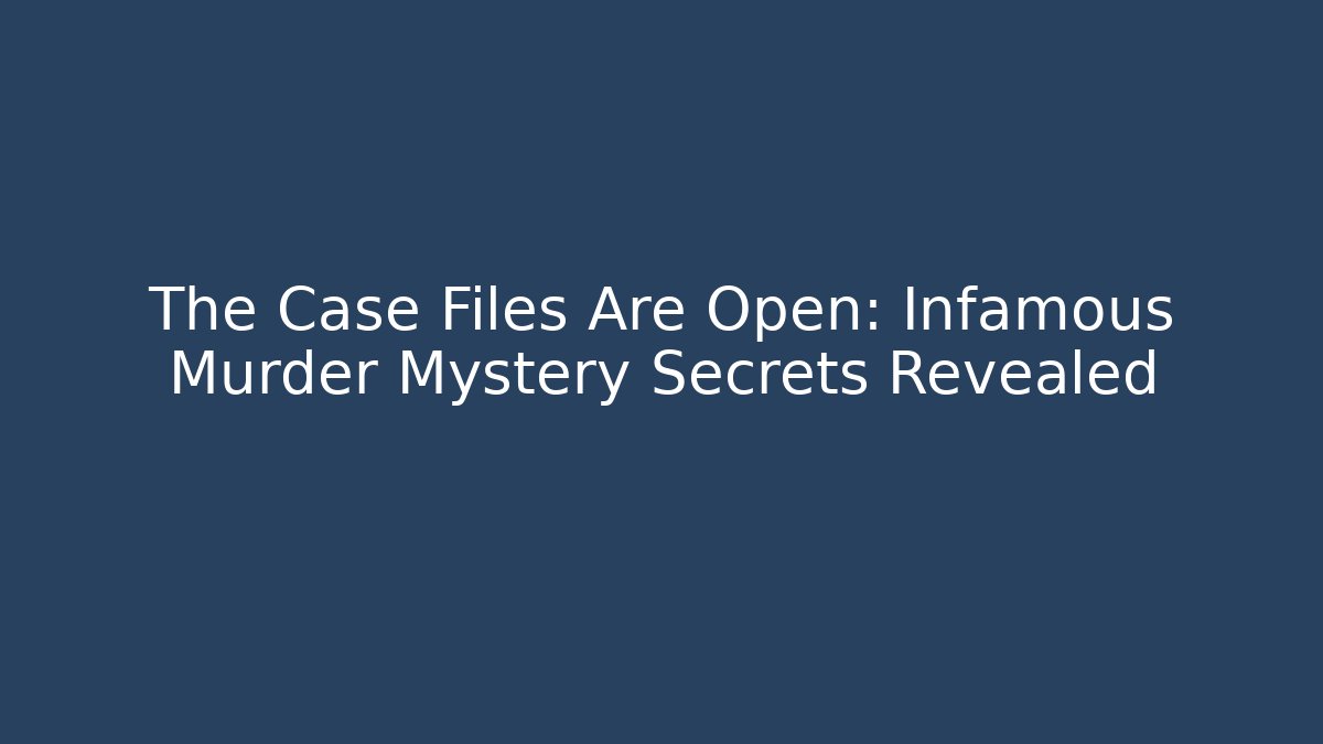 The Case Files Are Open: Infamous Murder Mystery Secrets Revealed
