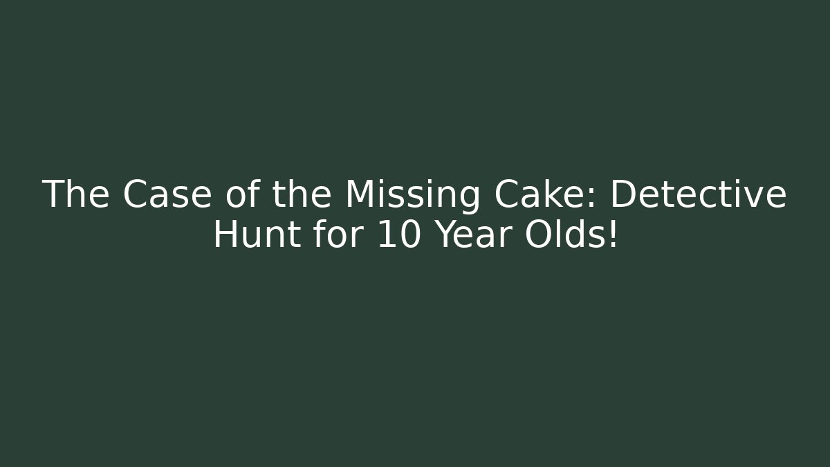 The Case of the Missing Cake: Detective Hunt for 10 Year Olds!