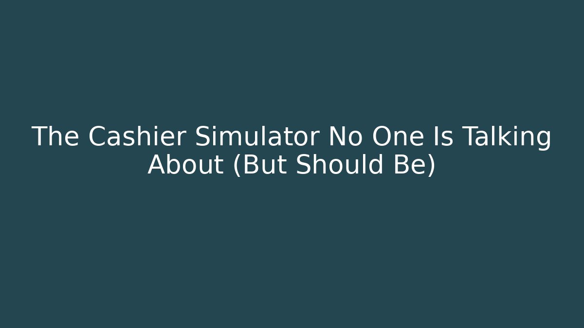 The Cashier Simulator No One Is Talking About (But Should Be)