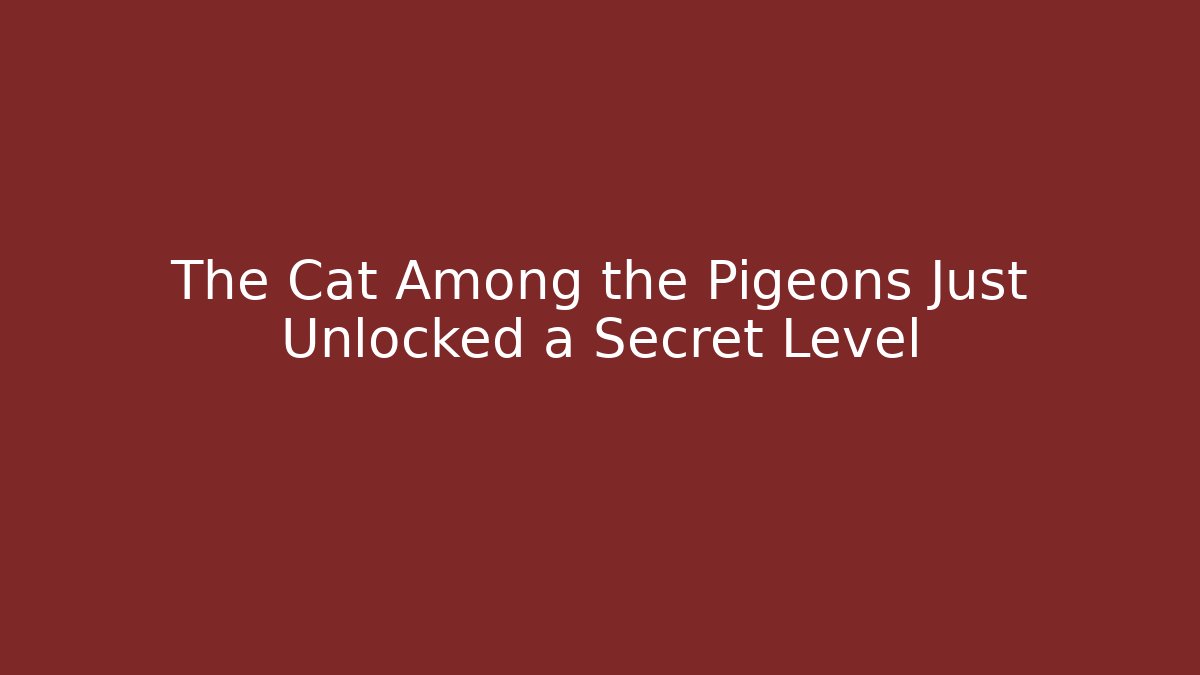 The Cat Among the Pigeons Just Unlocked a Secret Level