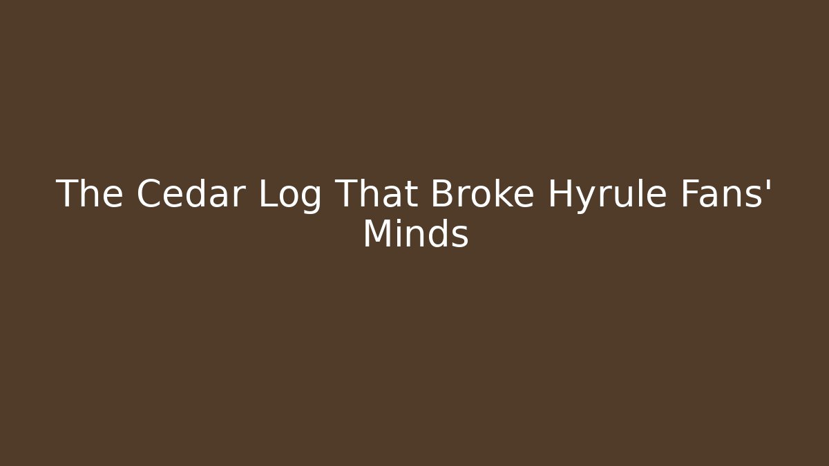 The Cedar Log That Broke Hyrule Fans’ Minds