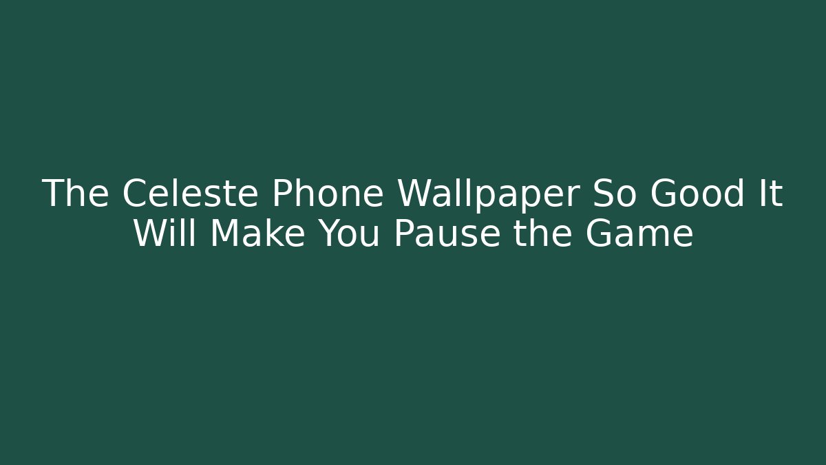 The Celeste Phone Wallpaper So Good It Will Make You Pause the Game