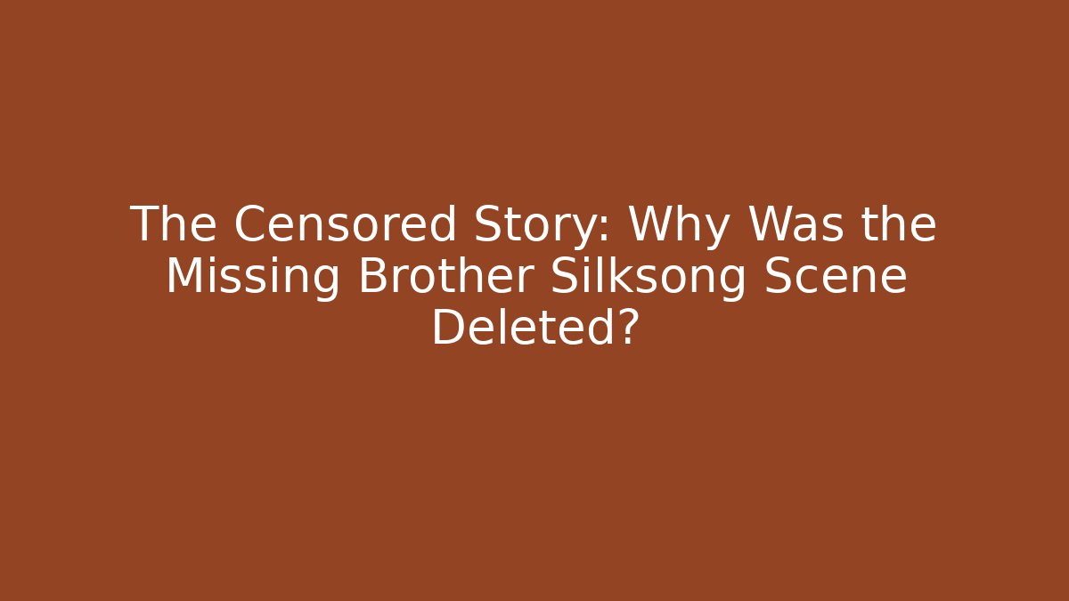 The Censored Story: Why Was the Missing Brother Silksong Scene Deleted?