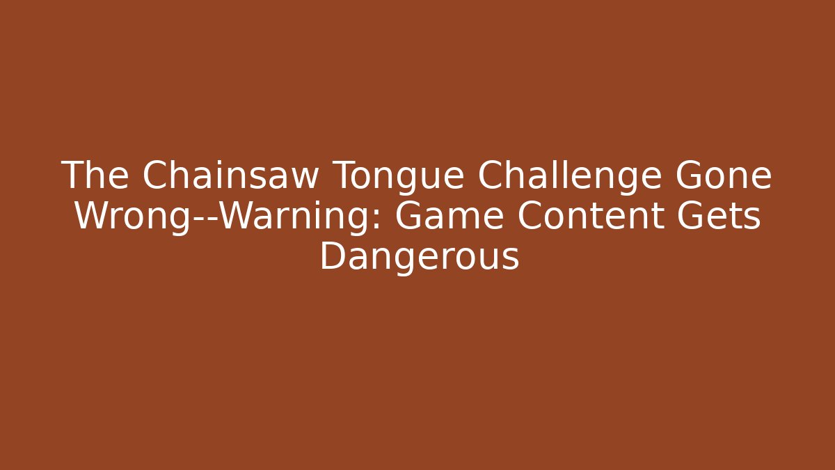The Chainsaw Tongue Challenge Gone Wrong—Warning: Game Content Gets Dangerous