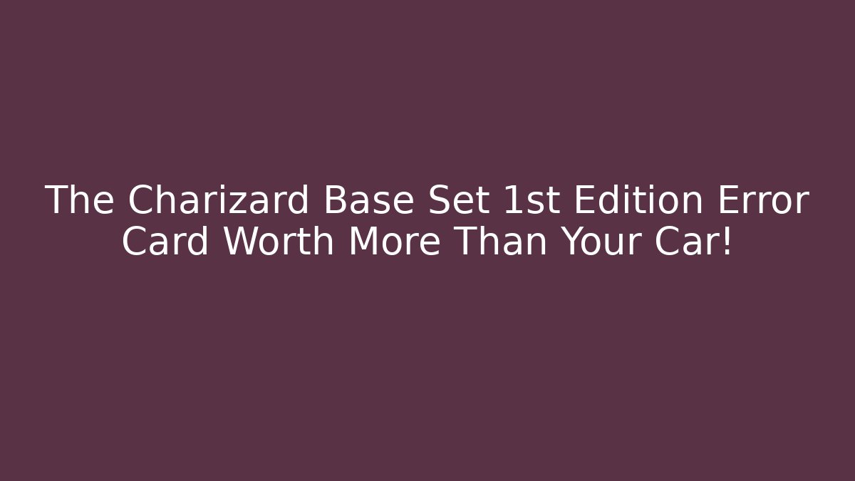 The Charizard Base Set 1st Edition Error Card Worth More Than Your Car! - Boomer Naturals
