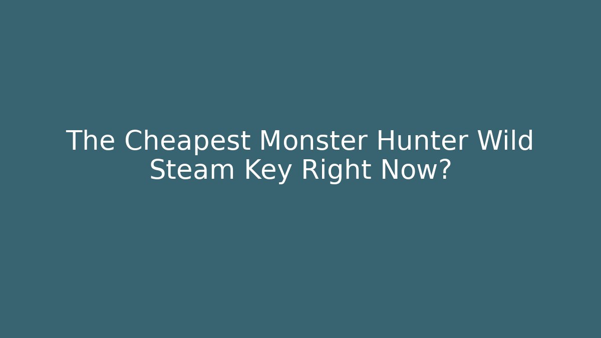 The Cheapest Monster Hunter Wild Steam Key Right Now?