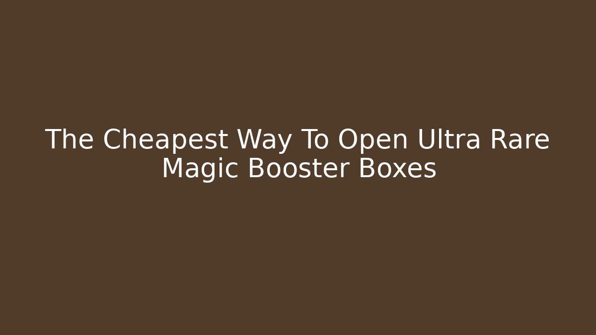 The Cheapest Way To Open Ultra Rare Magic Booster Boxes