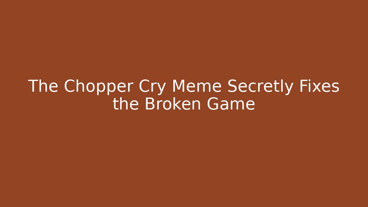The Chopper Cry Meme Secretly Fixes the Broken Game