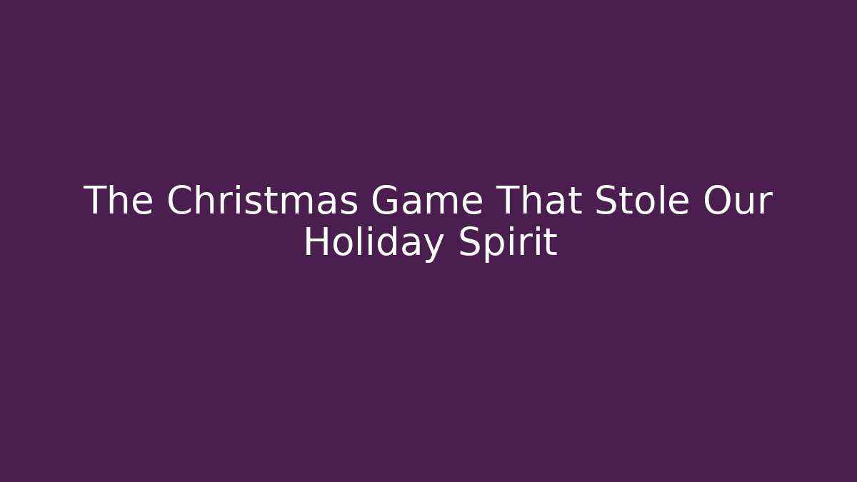 The Christmas Game That Stole Our Holiday Spirit