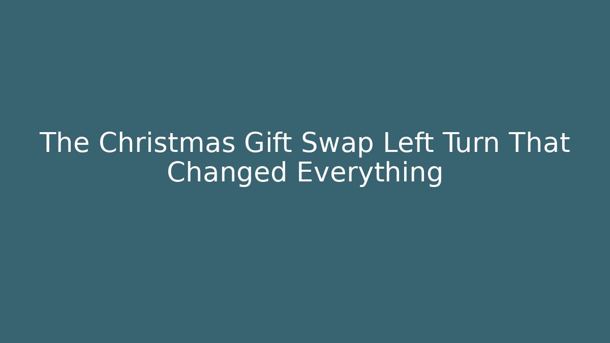 The Christmas Gift Swap Left Turn That Changed Everything