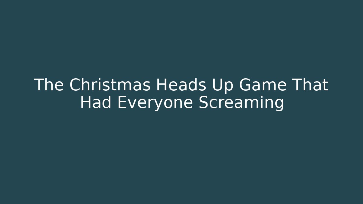 The Christmas Heads Up Game That Had Everyone Screaming