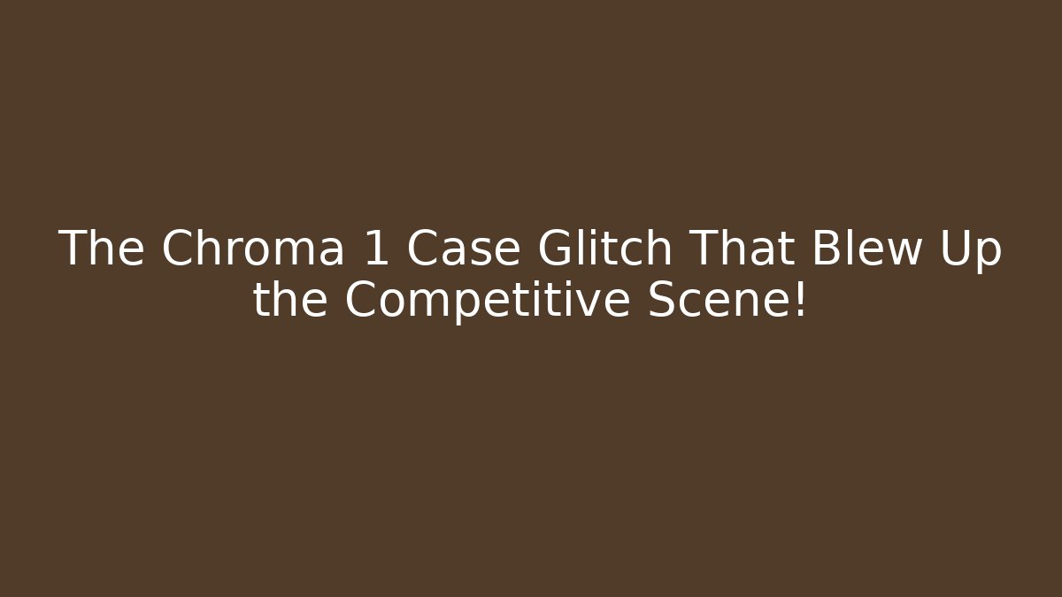 The Chroma 1 Case Glitch That Blew Up the Competitive Scene!