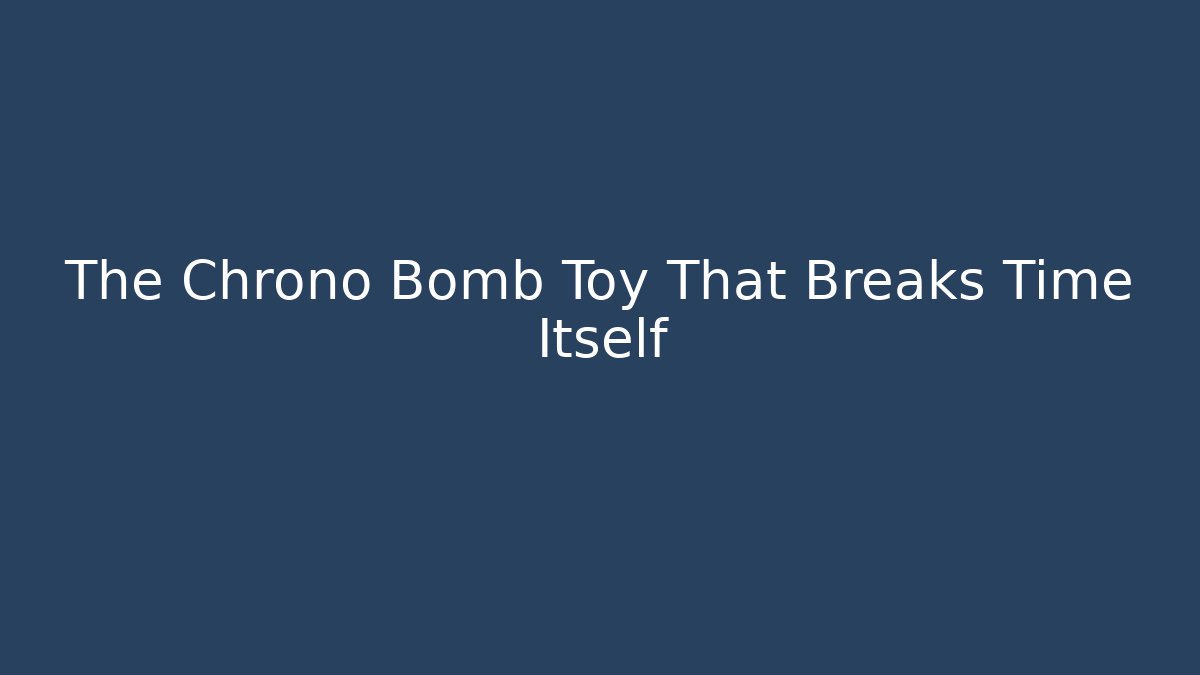 The Chrono Bomb Toy That Breaks Time Itself - Boomer Naturals
