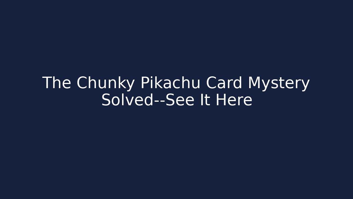 The Chunky Pikachu Card Mystery Solved—See It Here