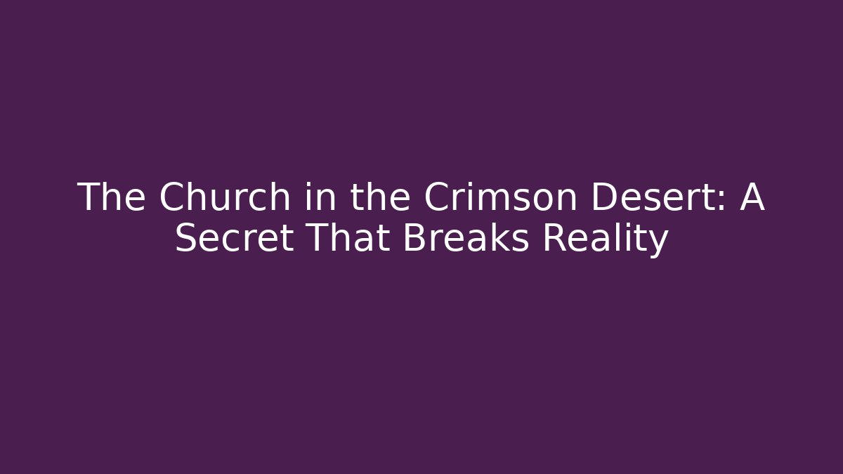 The Church in the Crimson Desert: A Secret That Breaks Reality