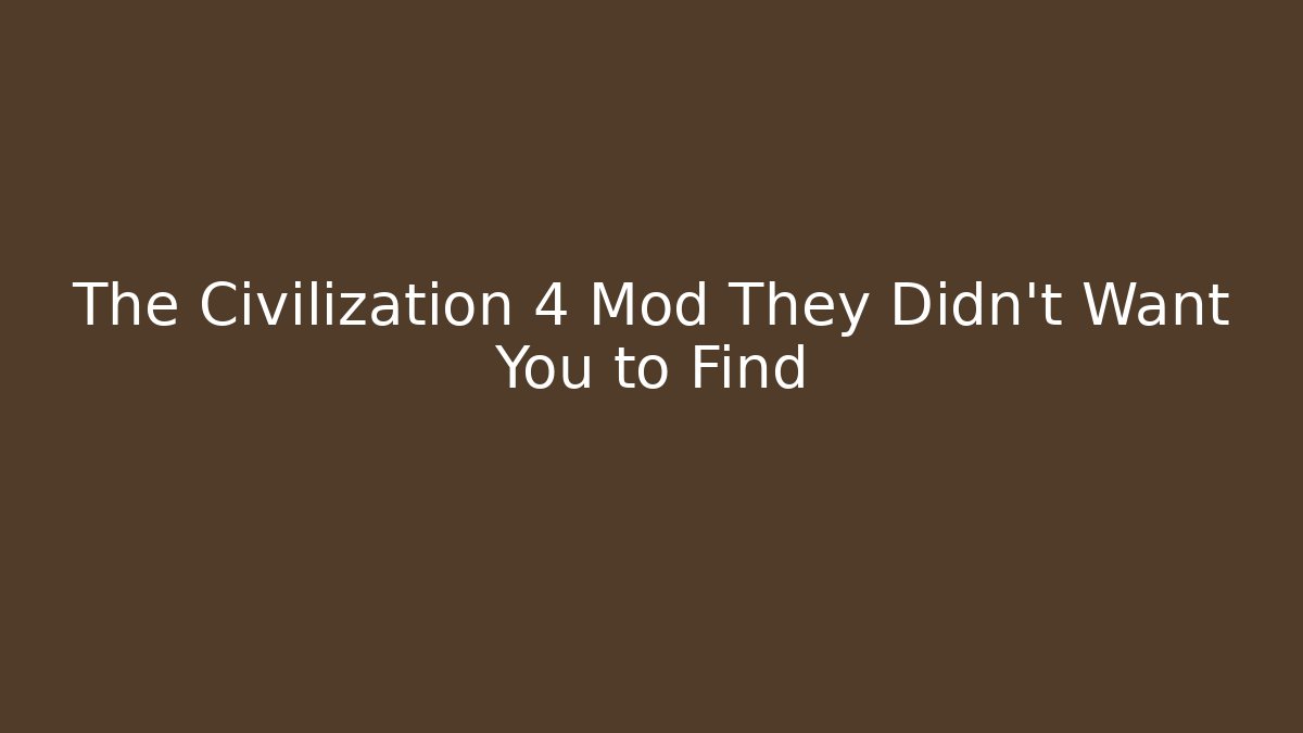 The Civilization 4 Mod They Didn't Want You to Find