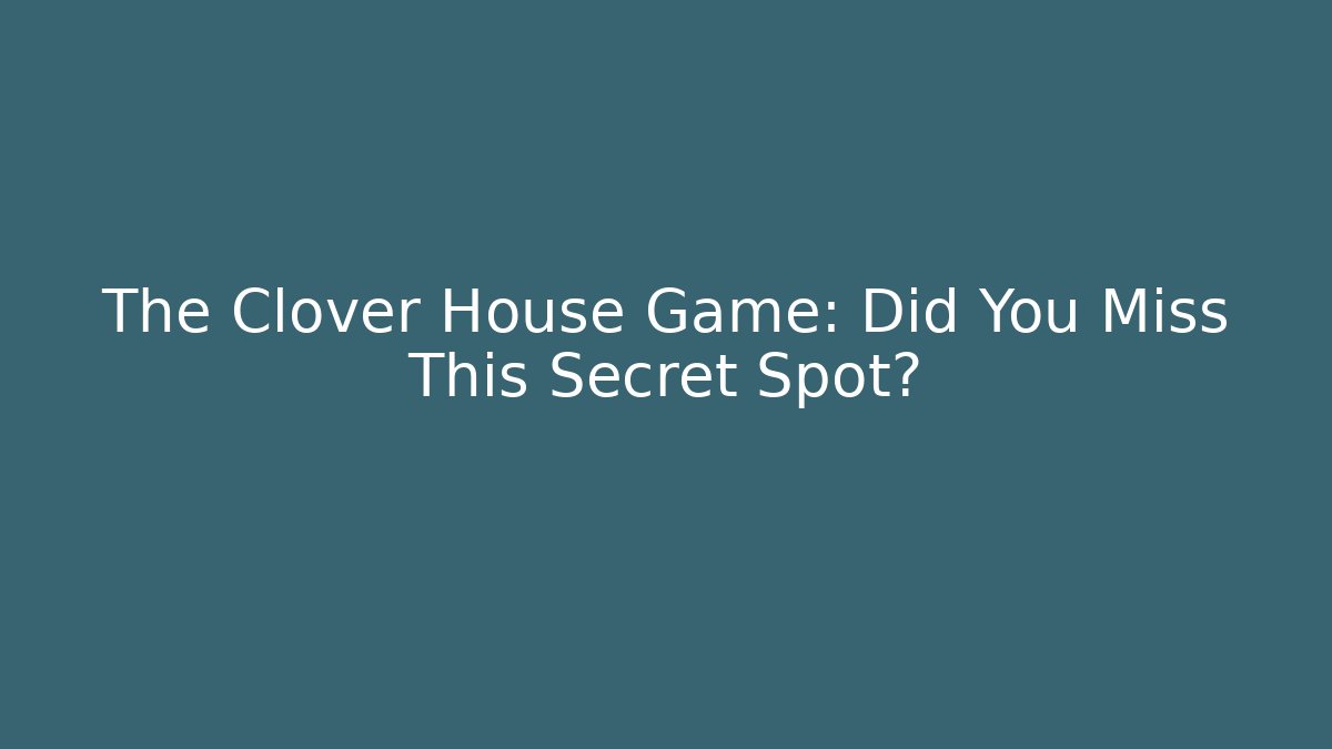 The Clover House Game: Did You Miss This Secret Spot?