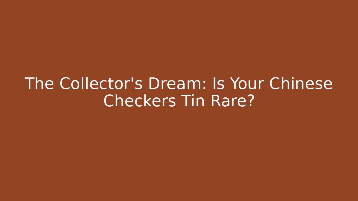 The Collector's Dream: Is Your Chinese Checkers Tin Rare?