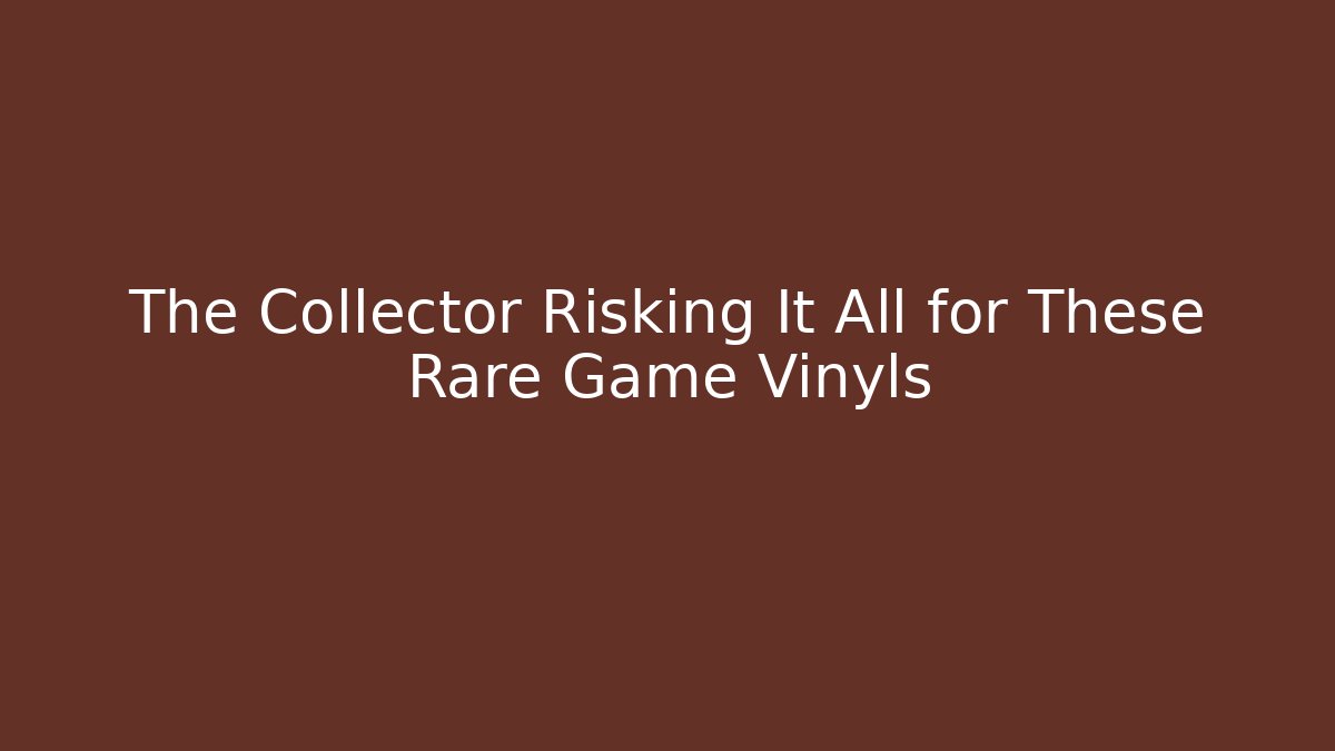 The Collector Risking It All for These Rare Game Vinyls