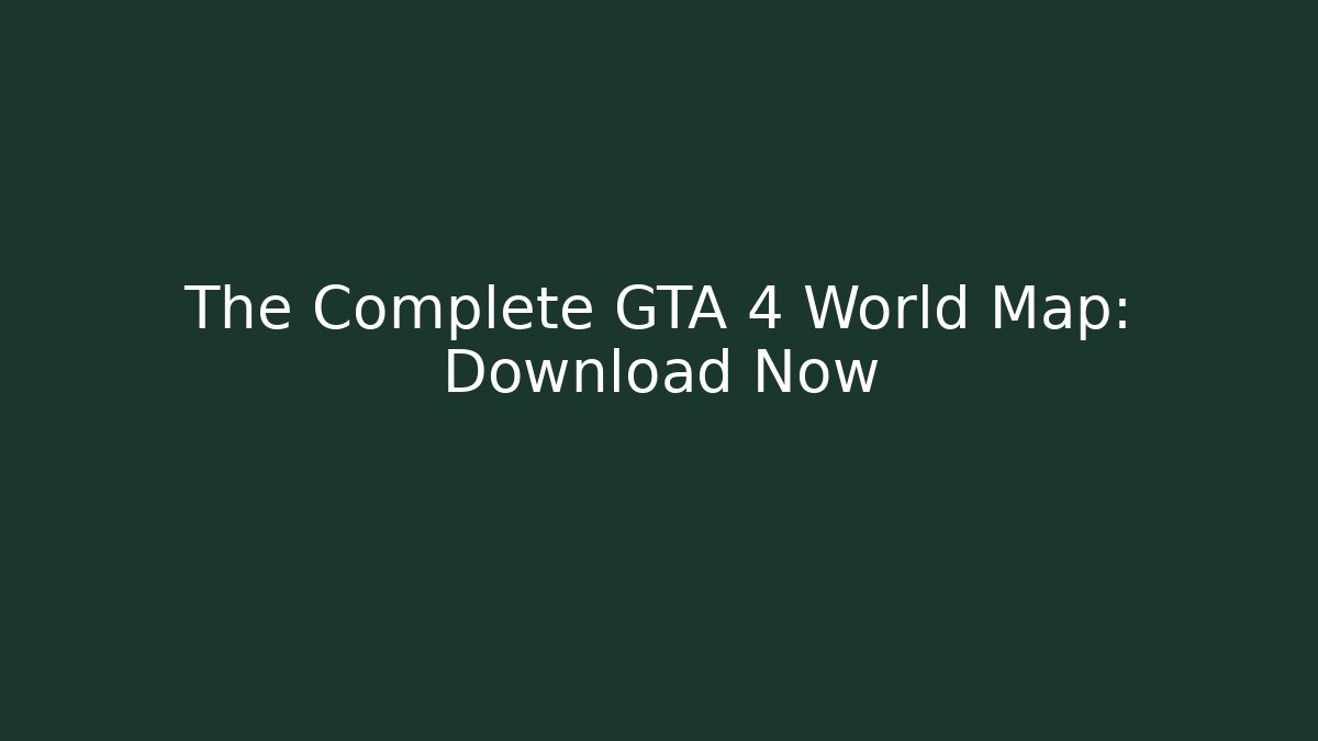 The Complete GTA 4 World Map: Download Now