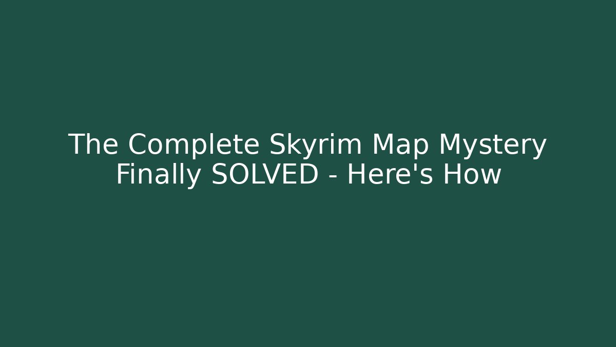 The Complete Skyrim Map Mystery Finally SOLVED – Here's How