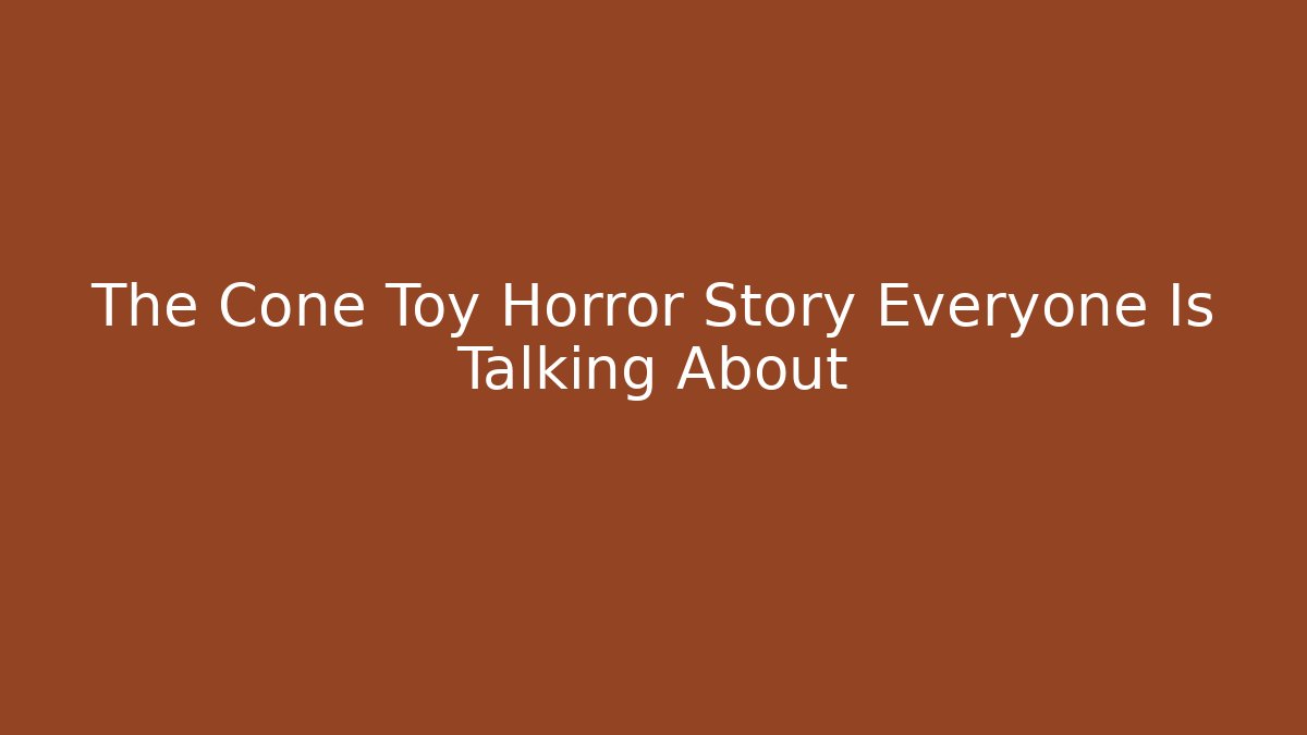 The Cone Toy Horror Story Everyone Is Talking About