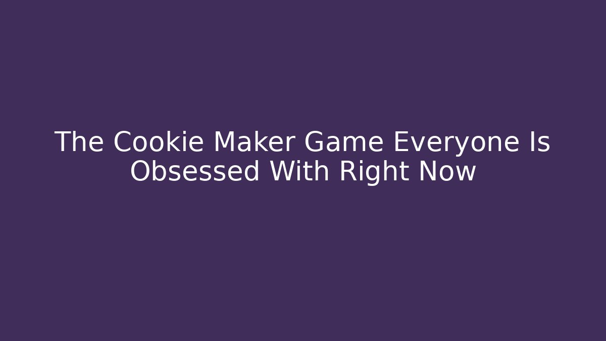 The Cookie Maker Game Everyone Is Obsessed With Right Now - Boomer Naturals