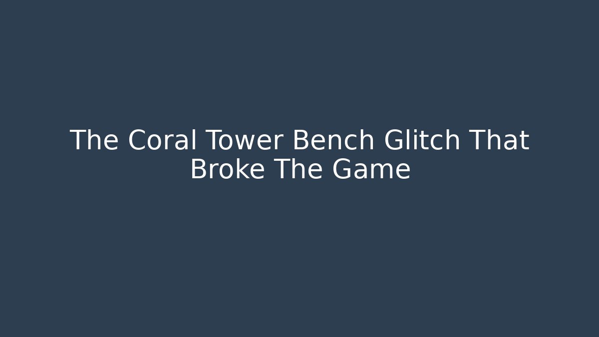 The Coral Tower Bench Glitch That Broke The Game