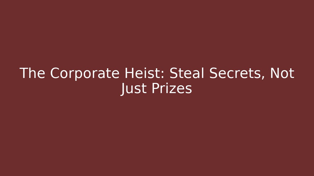 The Corporate Heist: Steal Secrets, Not Just Prizes