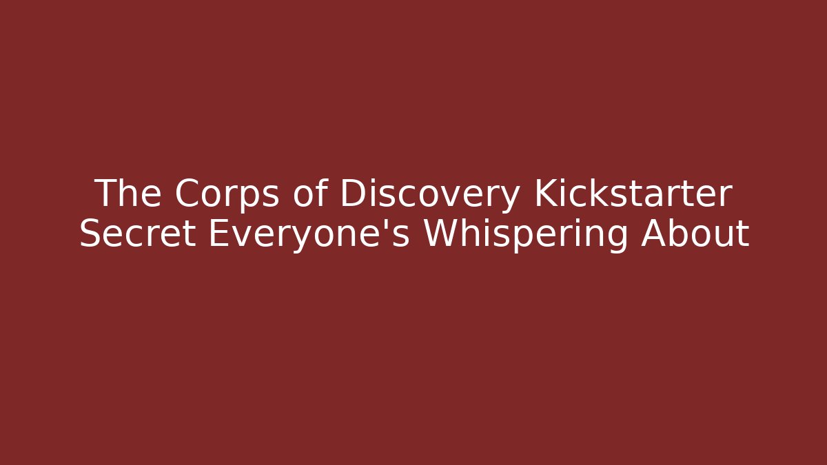 The Corps of Discovery Kickstarter Secret Everyone's Whispering About