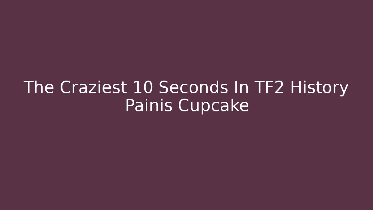 The Craziest 10 Seconds In TF2 History Painis Cupcake