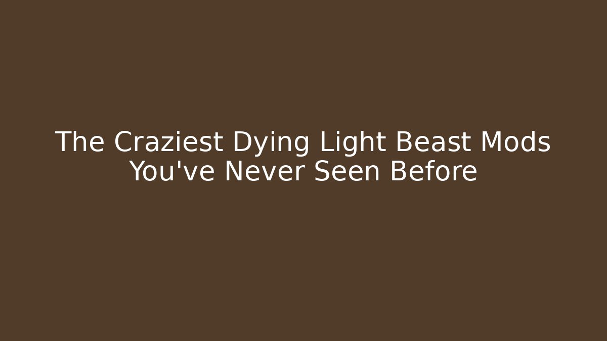 The Craziest Dying Light Beast Mods You’ve Never Seen Before