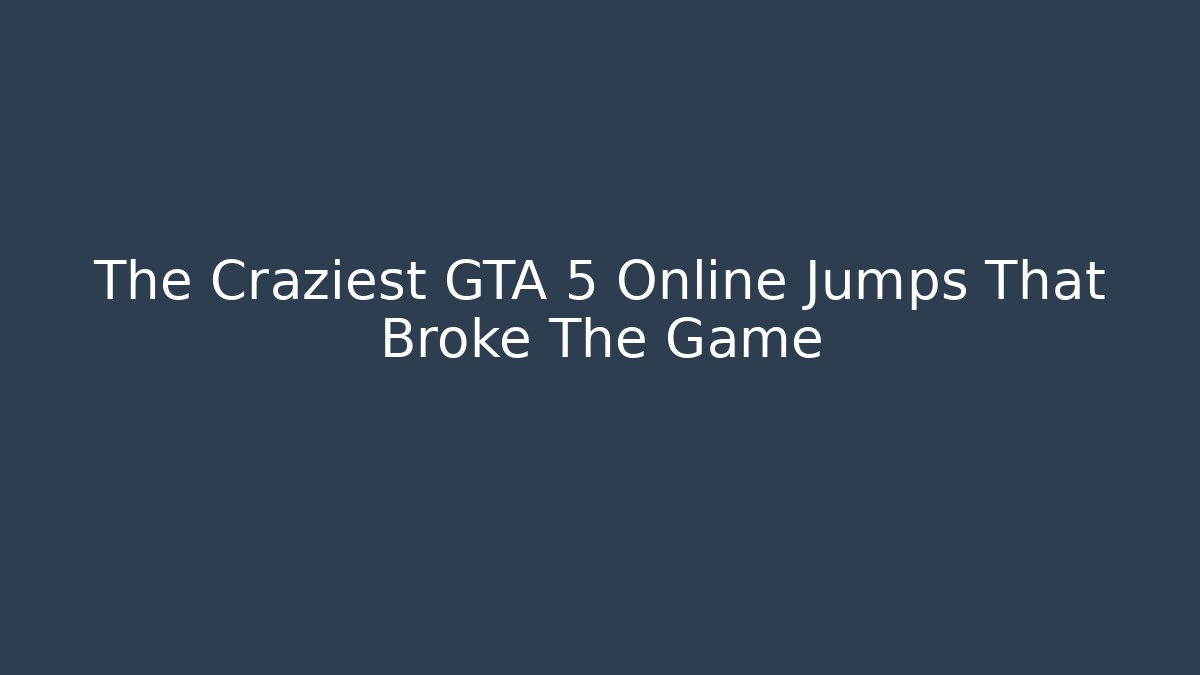 The Craziest GTA 5 Online Jumps That Broke The Game