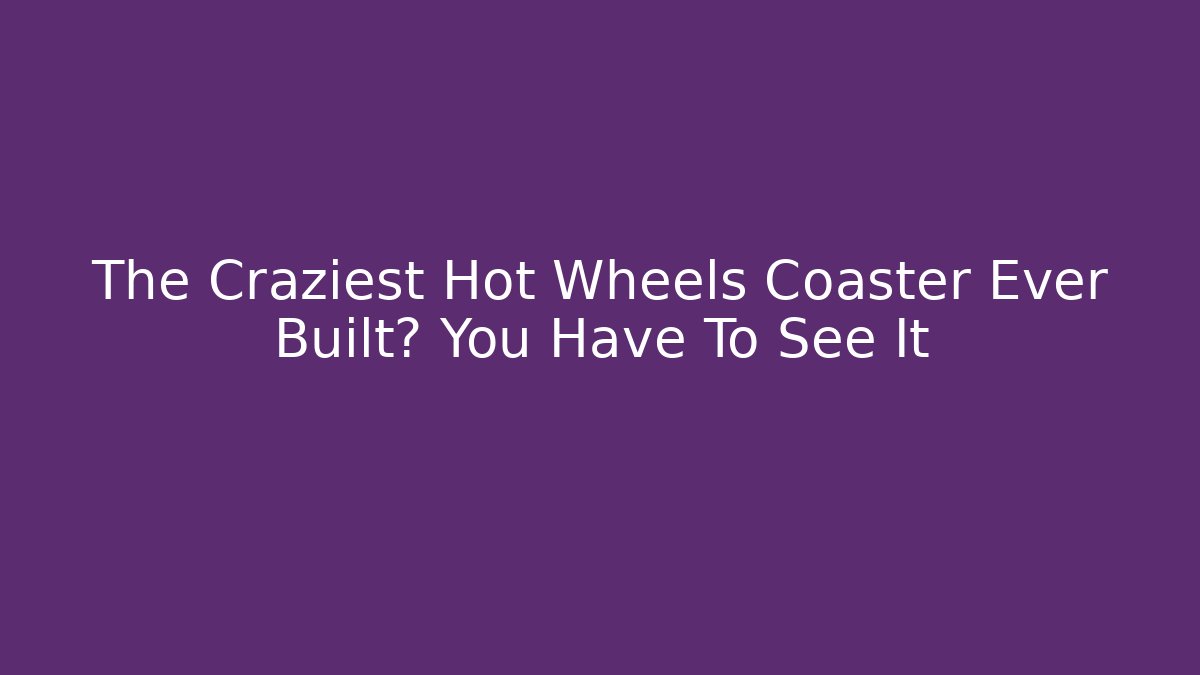 The Craziest Hot Wheels Coaster Ever Built? You Have To See It - Boomer Naturals